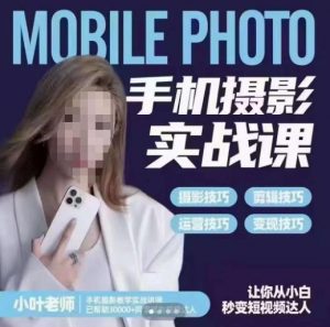 小叶老师手机摄影实战课,一部手机创造摄影剪切美学,让你从小白秒变短视频达人(思维+实操)-甬战资源库