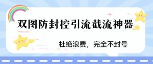 火爆双图防封控引流截流神器，最近非常好用的短视频截流方法【揭秘】-甬战资源库