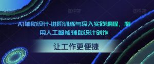 AI辅助设计-进阶训练与深入实践课程,利用人工智能辅助设计创作-甬战资源库