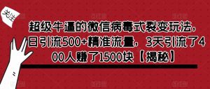 超级牛逼的微信病毒式裂变玩法,日引流500+精准流量,3天引流了400人赚了1500块【揭秘】-甬战资源库