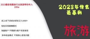 2023年最暴力项目，旅游业带你年入100万，线上线下双结合轻松日入5000+【揭秘】-甬战资源库