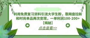 利用免费复习资料引流大学生粉，靠网盘拉新和时尚单品两次变现，一单利润100-200+【揭秘】-甬战资源库