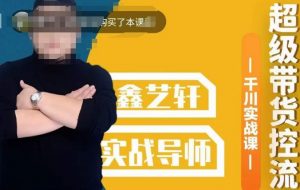 包农鑫·全是实操千川实战课，超级带货控流，直播带货​千川全面实战打法-甬战资源库