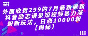 外面收费299的7月最新更新抖音励志语录短视频暴力涨粉新玩法，日涨10000粉【揭秘】-甬战资源库