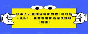 快手无人直播放电影教程(可收徒+涨粉),免费看电影还可以赚钱【揭秘】-甬战资源库
