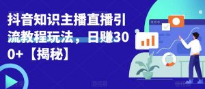 宝哥抖音知识主播直播引流教程玩法，日赚300+【揭秘】-甬战资源库