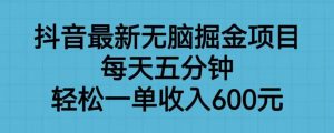 抖音最新无脑掘金项目，每天五分钟，轻松一单收入600元【揭秘】-甬战资源库