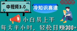 中视频3.0.冷知识赛道:每天半小时,轻松日赚300+【揭秘】-甬战资源库