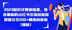 2023知识付费训练营，包含最新的小红书引流创业粉思路日引200+精准创业粉【揭秘】-甬战资源库