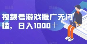 视频号游戏推广无门槛，日入1000＋【揭秘】-甬战资源库