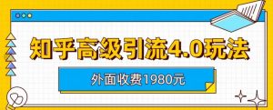 外面收费1980知乎高级引流4.0玩法,纯实操课程【揭秘】-甬战资源库