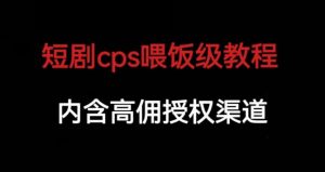 短剧cps喂饭级教学，内涵高佣授权渠道-甬战资源库