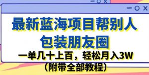最新蓝海项目帮别人包装朋友圈，一单几十上百，轻松月入3W（附带全部教程）-甬战资源库