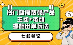 七叔冷门蓝海数码产品，主动+被动螺旋出单玩法，每天百分百出单【揭秘】-甬战资源库