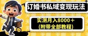 订婚书私域变现玩法，实测月入8000＋(附带全部教程)【揭秘】-甬战资源库