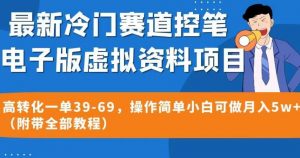 最新冷门赛道控笔电子版虚拟资料,高转化一单39-69,操作简单小白可做月入5w+(附带全部教程)【揭秘】-甬战资源库