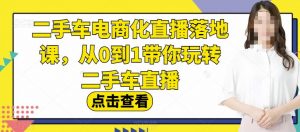 二手车电商化直播落地课,从0到1带你玩转二手车直播-甬战资源库