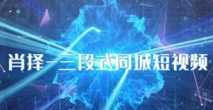 肖择-抖音同城短视频，​三段式同城短视频实操-甬战资源库