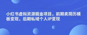 小红书虚拟资源掘金项目，前期卖简历模板变现，后期私域个人IP变现，日入300，长期稳定【揭秘】-甬战资源库