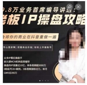 29.8万业务首席编导讲透：老板IP操盘攻略，学会将你的商业在抖音重做一遍-甬战资源库