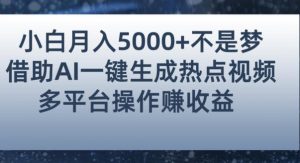 小白也能轻松月赚5000+！利用AI智能生成热点视频，全网多平台赚钱攻略【揭秘】-甬战资源库