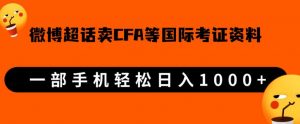 微博超话卖cfa、frm等国际考证虚拟资料，一单300+，一部手机轻松日入1000+-甬战资源库