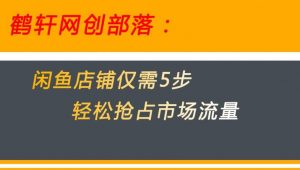 闲鱼做好这5个步骤让你店铺迅速抢占市场流量【揭秘】-甬战资源库