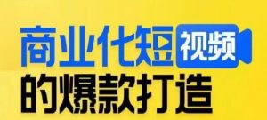 商业化短视频的爆款打造课，带你揭秘爆款短视频的底层逻辑-甬战资源库