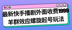 最新快手播剧外面收费1999羊群效应螺旋起号玩法配合流量日入几百完全不是问题-甬战资源库
