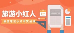 旅游小红人旅游笔记小红书实战课，小红书旅游号实操攻略分享-甬战资源库