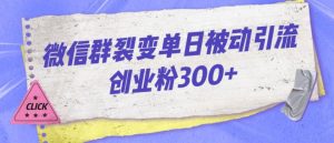 微信群裂变单日被动引流创业粉300【揭秘】-甬战资源库