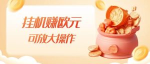 挂机赚欧元，单窗口5-10+，小白可操作，可放大【揭秘】-甬战资源库