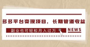 多多平台变现项目，长期管道收益，副业也可轻松月入过万-甬战资源库