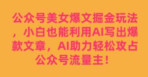 公众号美女爆文掘金玩法，小白也能利用AI写出爆款文章，AI助力轻松攻占公众号流量主【揭秘】-甬战资源库