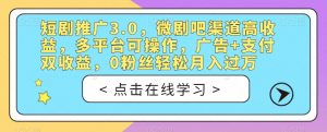 短剧推广3.0,微剧吧渠道高收益,多平台可操作,广告+支付双收益,0粉丝轻松月入过万【揭秘】-甬战资源库