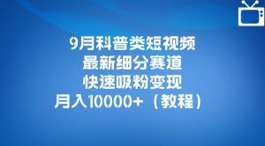 9月科普类短视频最新细分赛道，快速吸粉变现，月入10000+（详细教程）-甬战资源库