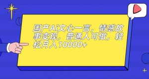 国产Ai文心一言，情感故事变现，普通人可做，轻松月入10000+【揭秘】-甬战资源库