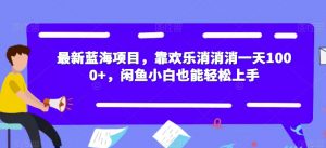 最新蓝海项目，靠欢乐消消消一天1000+，闲鱼小白也能轻松上手【揭秘】-甬战资源库