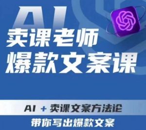 卖课老师爆款文案课,AI+卖课文案方法论,带你写出爆款文案-甬战资源库