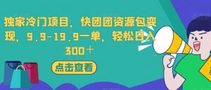 独家冷门项目,快团团资源包变现,9.9-19.9一单,轻松日入300+【揭秘】-甬战资源库