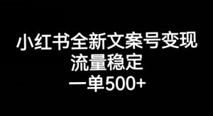小红书全新文案号变现，流量稳定，一单收入500+-甬战资源库