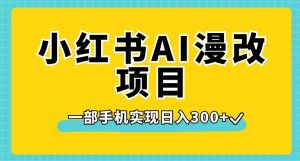 小红书AI漫改项目，一部手机实现日入300+【揭秘】-甬战资源库