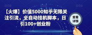 【火爆】价值5000知乎无限关注引流，全自动挂机脚本，日引100+创业粉-甬战资源库
