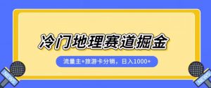 冷门地理赛道流量主+旅游卡分销全新课程，日入四位数，小白容易上手-甬战资源库