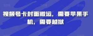 视频号卡封面搬运，需要苹果手机，需要越狱-甬战资源库