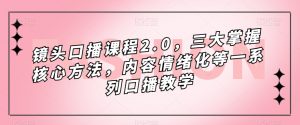 镜头口播课程2.0,三大掌握核心方法,内容情绪化等一系列口播教学-甬战资源库