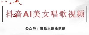 黄岛主·抖音AI美女唱歌视频项目,效果非常不错,涨粉更快-甬战资源库