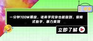 一分钟700W播放，进来学完你也能做到，保姆式教学，暴力变现【揭秘】-甬战资源库