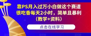 靠PS月入过万小白做这个赛道很吃香每天2小时,简单且暴利(教学+资料)-甬战资源库