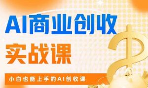 AI商业掘金实战课,小白也能上手的AI创收课-甬战资源库